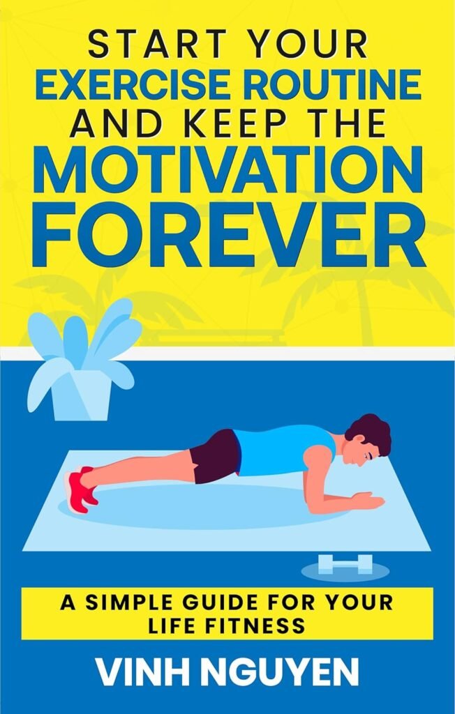 Start Your Exercise Routine and Keep the Motivation Forever: A Simple Guide for Your Life Fitness (Life Skills Essential Guides Book 3)     Kindle Edition